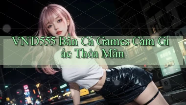 vnd555  bắn cá games cảm giác thỏa mãn