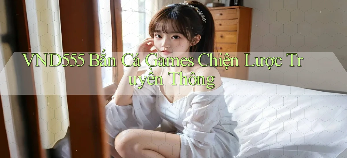 vnd555  bắn cá games chiện lược truyền thông