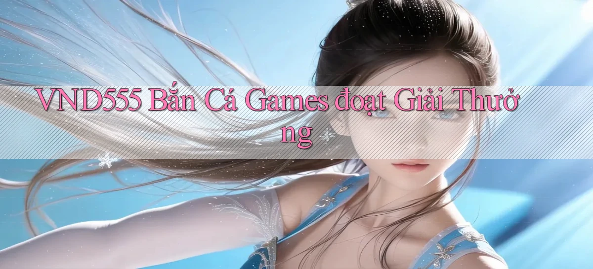 vnd555  bắn cá games đoạt giải thưởng