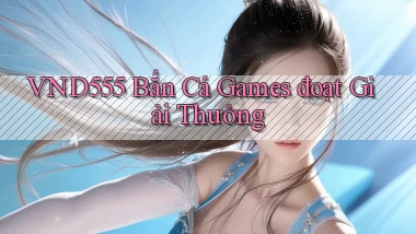vnd555  bắn cá games đoạt giải thưởng