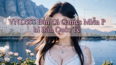 vnd555  bắn cá games miễn phí bản quốc tế