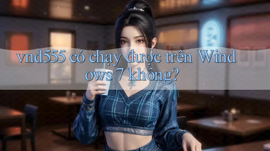 vnd555 có chạy được trên Windows 7 không? vnd555 có chạy được trên Windows 7 không?