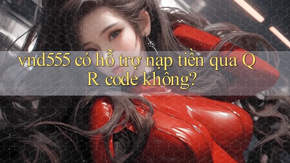 vnd555 có hỗ trợ nạp tiền qua QR code không?