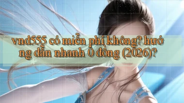 vnd555 có miễn phí không hướng dẫn nhanh 0 đồng (2026)