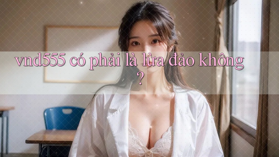 vnd555 có phải là lừa đảo không? vnd555 có phải là lừa đảo không?