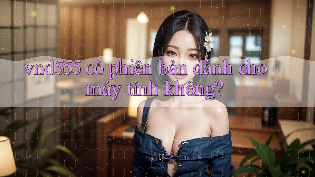 vnd555 có phiên bản dành cho máy tính không?
