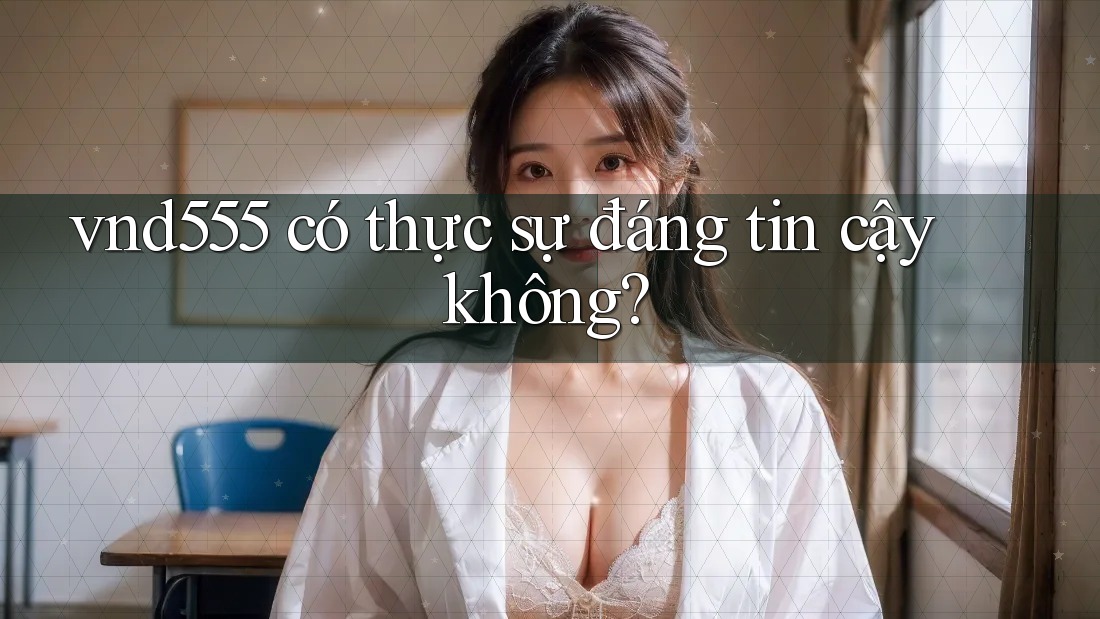vnd555 có thực sự đáng tin cậy không?