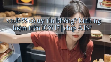 vnd555 có uy tín không kinh nghiệm trên iOS 17 chip A16