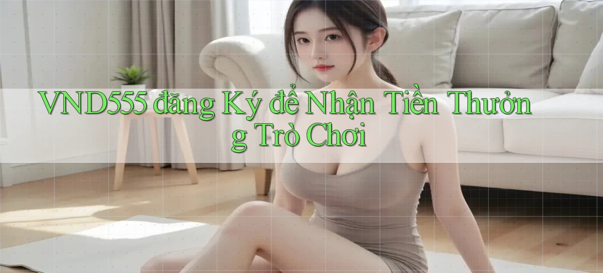 vnd555  đăng ký để nhận tiền thưởng trò chơi