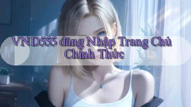 vnd555  đăng nhập trang chủ chính thức