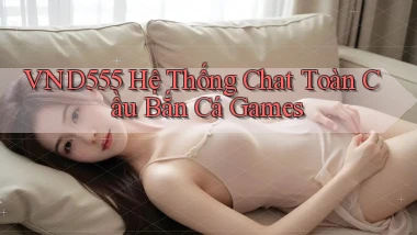 vnd555  hệ thống chat toàn cầu bắn cá games
