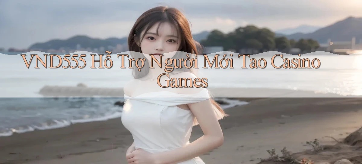 vnd555  hỗ trợ người mới tao casino games