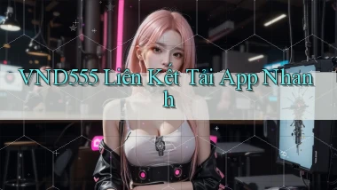 vnd555  liên kết tải app nhanh