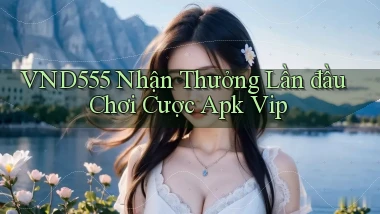 vnd555  nhận thưởng lần đầu chơi cược apk vip