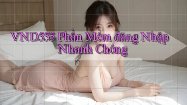 vnd555  phần mềm đăng nhập nhanh chóng