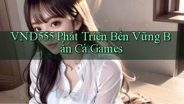 vnd555  phát triển bền vững bắn cá games