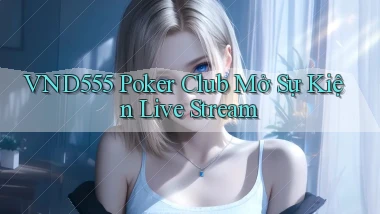vnd555  poker club mở sự kiện live stream