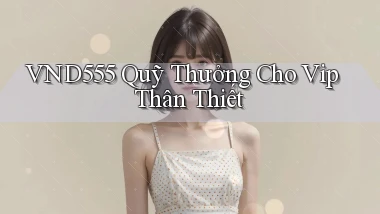 vnd555  quỹ thưởng cho vip thân thiết