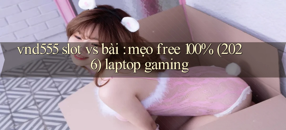 vnd555 slot vs bài mẹo free 100% (2026) laptop gaming