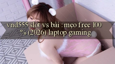 vnd555 slot vs bài mẹo free 100% (2026) laptop gaming