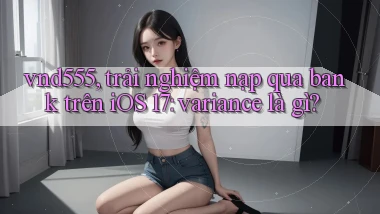 vnd555, trải nghiệm nạp qua bank trên iOS 17 variance là gì