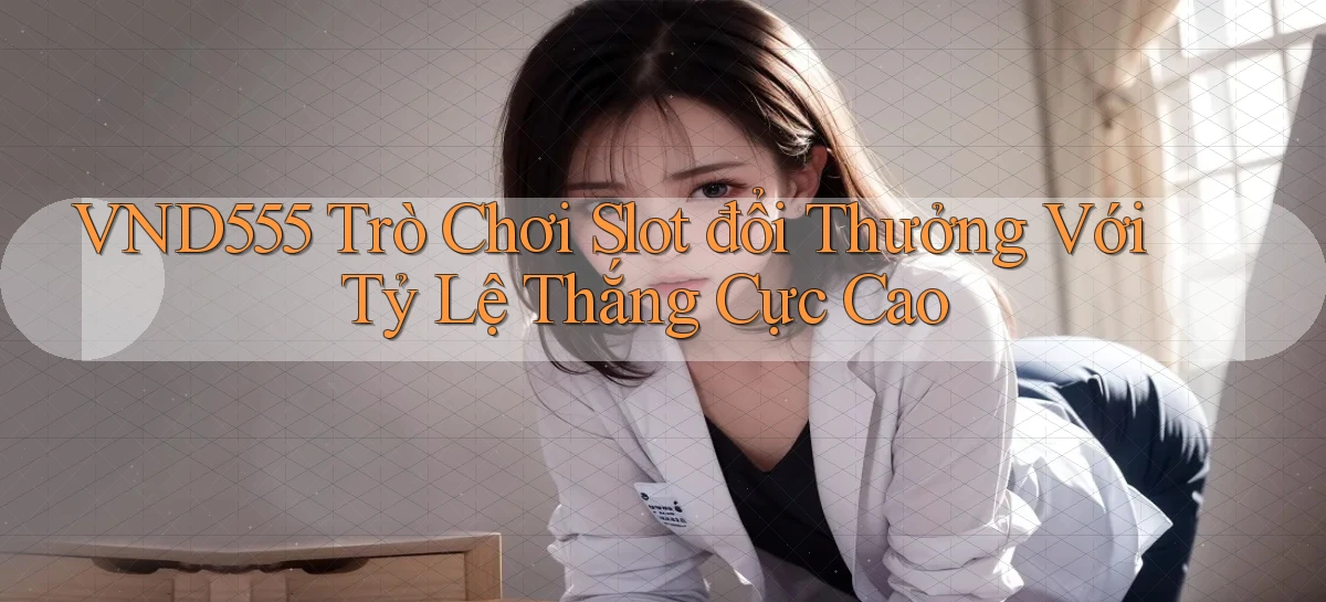 vnd555  trò chơi slot đổi thưởng với tỷ lệ thắng cực cao