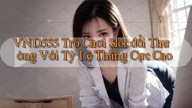 vnd555  trò chơi slot đổi thưởng với tỷ lệ thắng cực cao