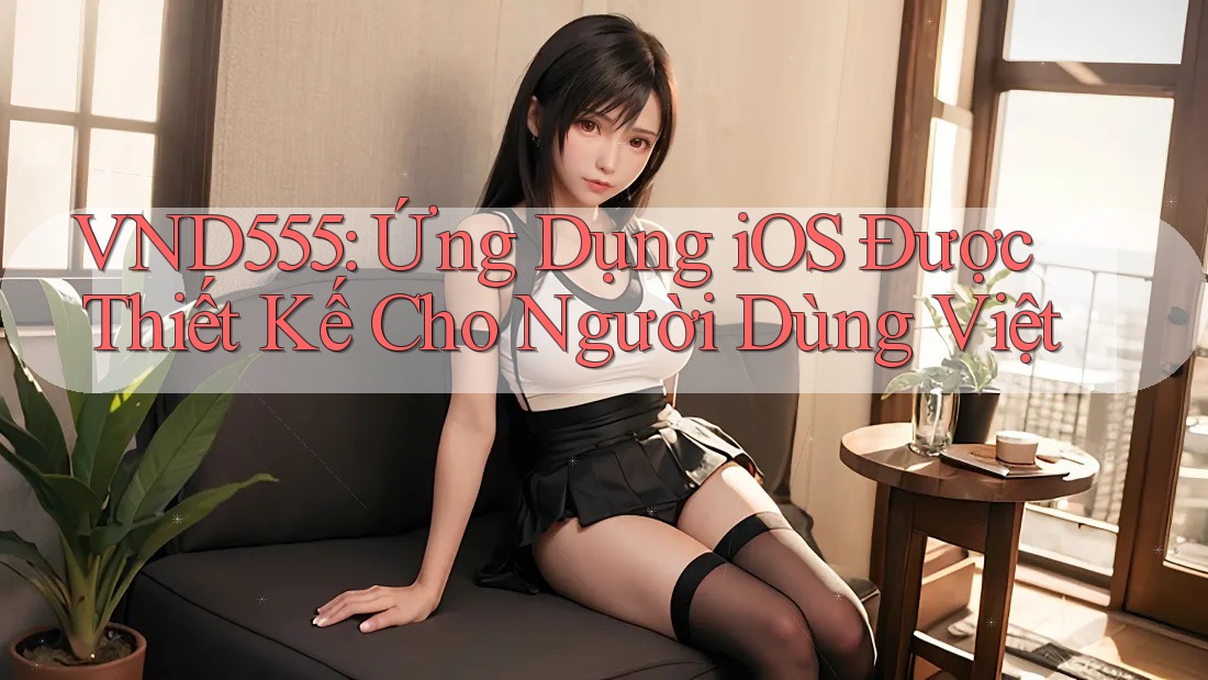 VND555: Ứng Dụng iOS Được Thiết Kế Cho Người Dùng Việt