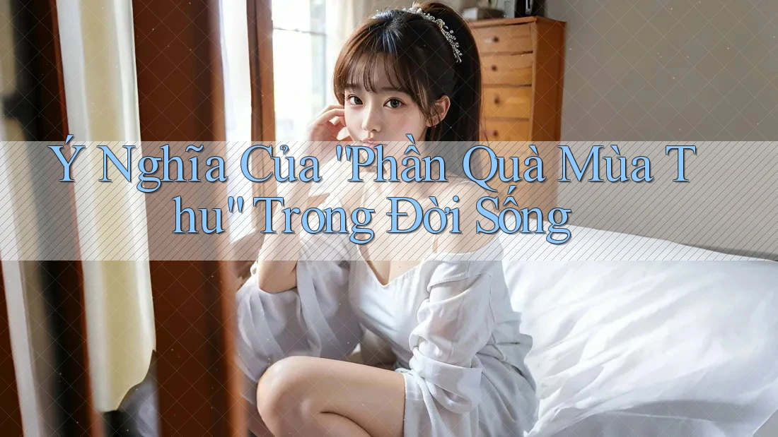 Ý Nghĩa Của “Phần Quà Mùa Thu” Trong Đời Sống