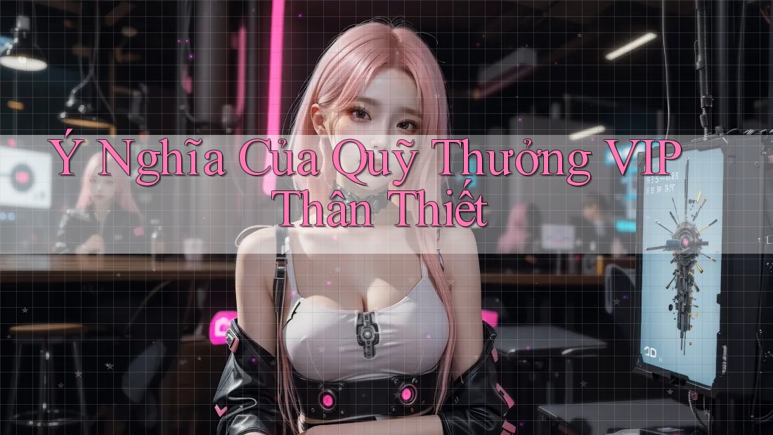 Ý Nghĩa Của Quỹ Thưởng VIP Thân Thiết